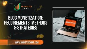 Blog Monetization: Requirements, Methods & Strategies